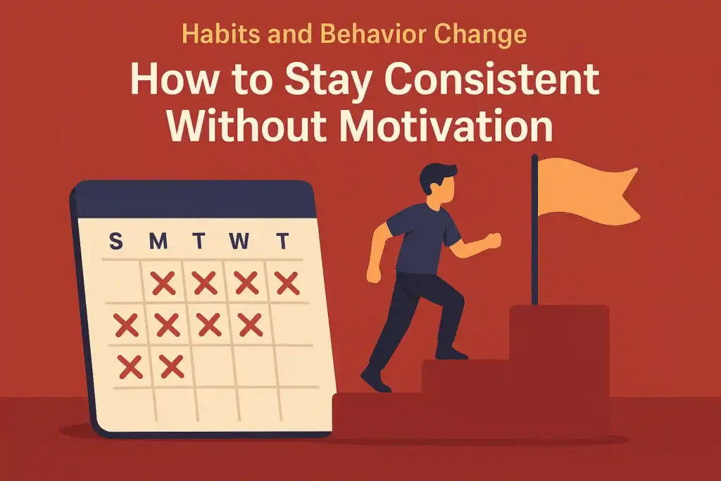 Habits and Behavior Change: How to Stay Consistent Without Motivation (Part 8)