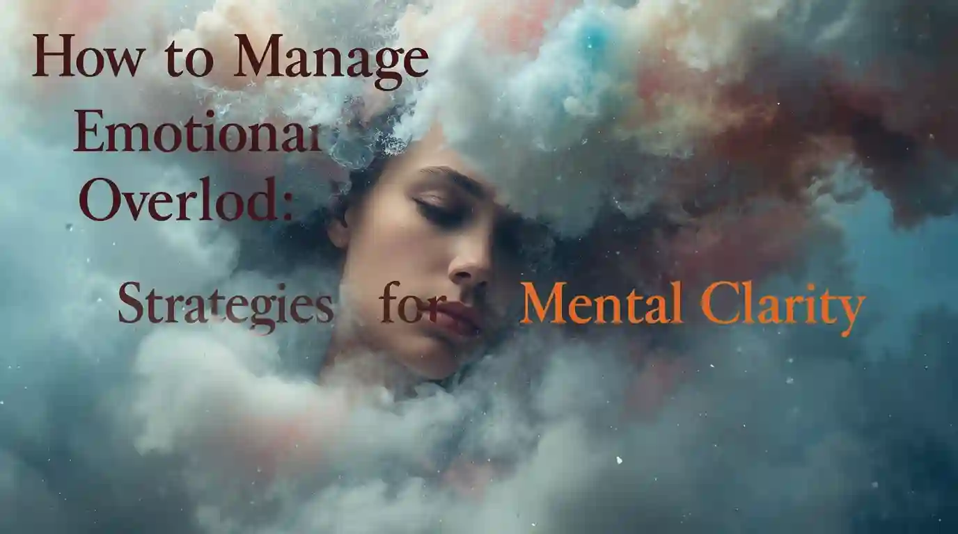 How to Manage Emotional Overload: Strategies for Mental Clarity